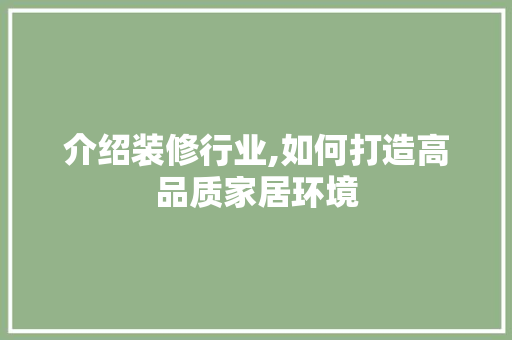 介绍装修行业,如何打造高品质家居环境 介绍装修行业,如何打造高品质家居环境 装修知识