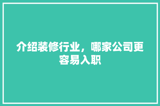 介绍装修行业，哪家公司更容易入职 介绍装修行业，哪家公司更容易入职 装修知识