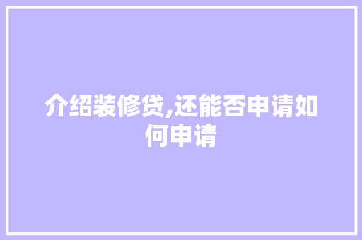 介绍装修贷,还能否申请如何申请 介绍装修贷,还能否申请如何申请 二手房