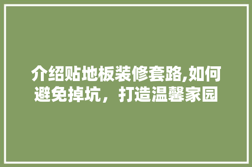 介绍贴地板装修套路,如何避免掉坑，打造温馨家园 介绍贴地板装修套路,如何避免掉坑，打造温馨家园 装修知识