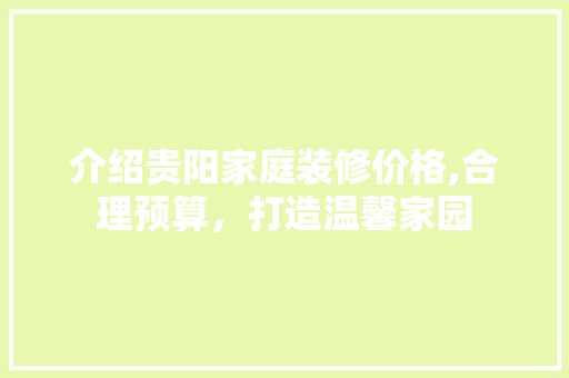 介绍贵阳家庭装修价格,合理预算，打造温馨家园 介绍贵阳家庭装修价格,合理预算，打造温馨家园 装修知识
