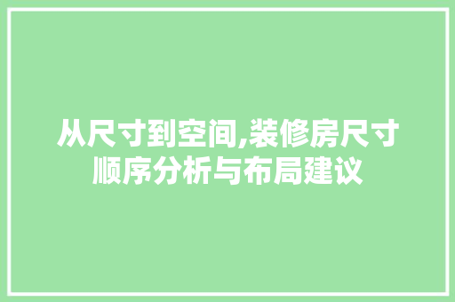 从尺寸到空间,装修房尺寸顺序分析与布局建议 从尺寸到空间,装修房尺寸顺序分析与布局建议 家居设计