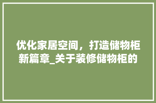 优化家居空间，打造储物柜新篇章_关于装修储物柜的请示报告 优化家居空间，打造储物柜新篇章_关于装修储物柜的请示报告 二手房