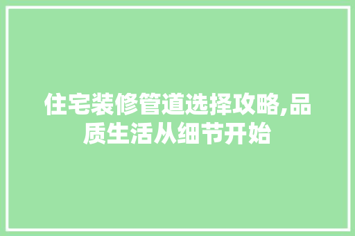 住宅装修管道选择攻略,品质生活从细节开始 住宅装修管道选择攻略,品质生活从细节开始 家居设计
