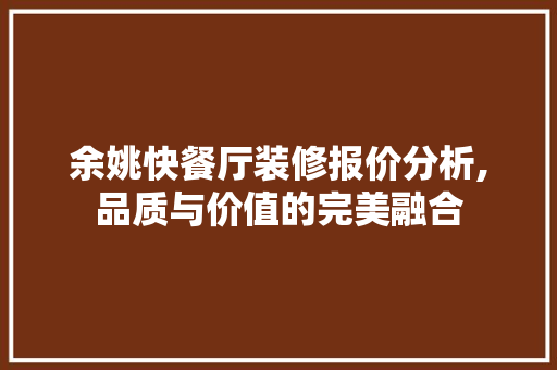 余姚快餐厅装修报价分析,品质与价值的完美融合 余姚快餐厅装修报价分析,品质与价值的完美融合 家居装饰
