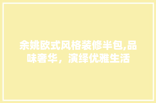 余姚欧式风格装修半包,品味奢华，演绎优雅生活 余姚欧式风格装修半包,品味奢华，演绎优雅生活 装修知识