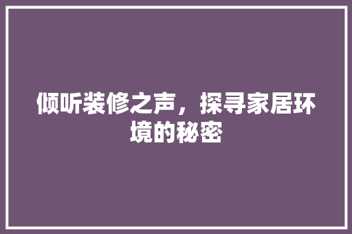 倾听装修之声，探寻家居环境的秘密 倾听装修之声，探寻家居环境的秘密 装修知识