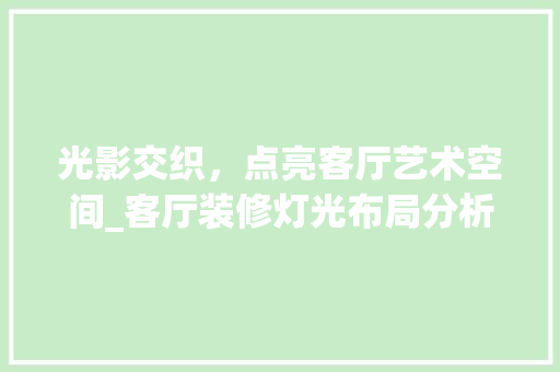 光影交织，点亮客厅艺术空间_客厅装修灯光布局分析 光影交织，点亮客厅艺术空间_客厅装修灯光布局分析 装修知识