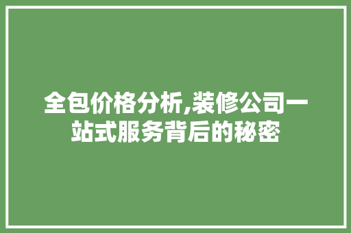 全包价格分析,装修公司一站式服务背后的秘密 全包价格分析,装修公司一站式服务背后的秘密 家居设计