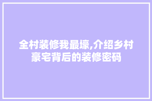 全村装修我最壕,介绍乡村豪宅背后的装修密码 全村装修我最壕,介绍乡村豪宅背后的装修密码 家居设计