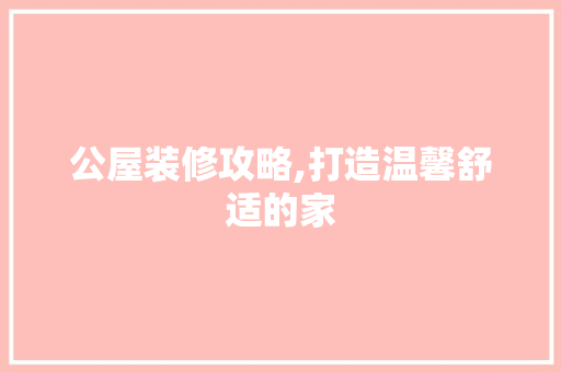 公屋装修攻略,打造温馨舒适的家 公屋装修攻略,打造温馨舒适的家 二手房