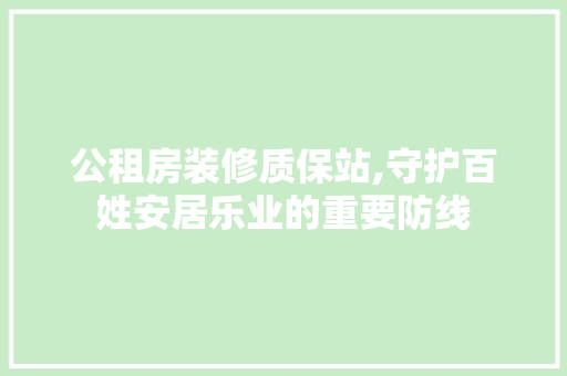 公租房装修质保站,守护百姓安居乐业的重要防线 公租房装修质保站,守护百姓安居乐业的重要防线 家居装饰