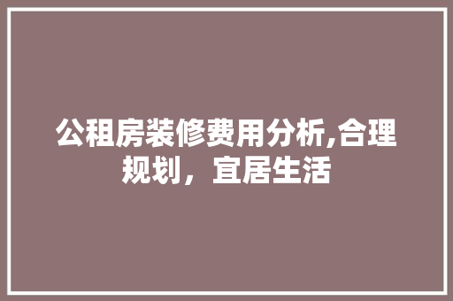 公租房装修费用分析,合理规划，宜居生活 公租房装修费用分析,合理规划，宜居生活 家居设计