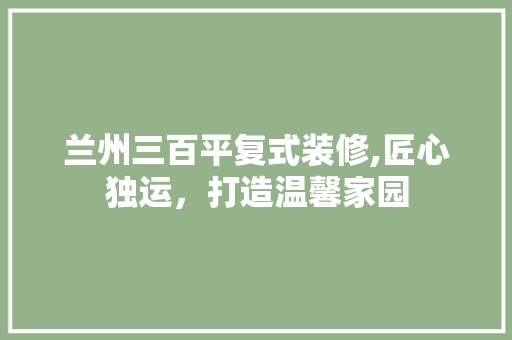 兰州三百平复式装修,匠心独运，打造温馨家园 兰州三百平复式装修,匠心独运，打造温馨家园 家居设计