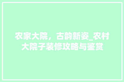 农家大院，古韵新姿_农村大院子装修攻略与鉴赏 农家大院，古韵新姿_农村大院子装修攻略与鉴赏 家居设计