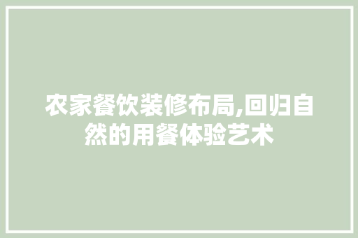 农家餐饮装修布局,回归自然的用餐体验艺术 农家餐饮装修布局,回归自然的用餐体验艺术 买房须知