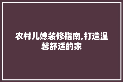 农村儿媳装修指南,打造温馨舒适的家 农村儿媳装修指南,打造温馨舒适的家 装修知识