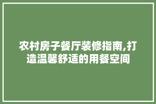农村房子餐厅装修指南,打造温馨舒适的用餐空间 农村房子餐厅装修指南,打造温馨舒适的用餐空间 二手房