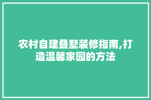 农村自建叠墅装修指南,打造温馨家园的方法 农村自建叠墅装修指南,打造温馨家园的方法 二手房