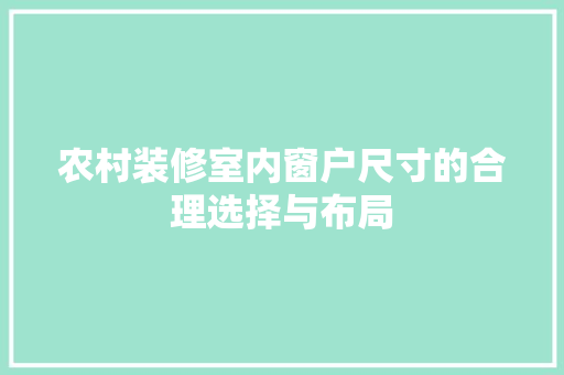 农村装修室内窗户尺寸的合理选择与布局 农村装修室内窗户尺寸的合理选择与布局 家居装饰