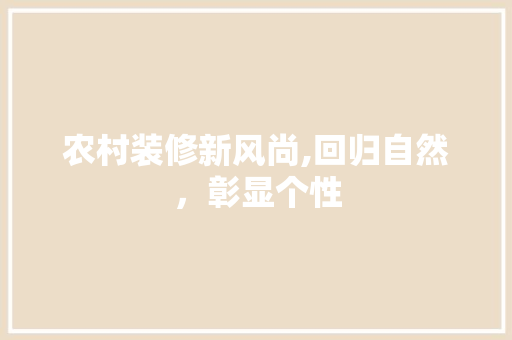 农村装修新风尚,回归自然，彰显个性 农村装修新风尚,回归自然，彰显个性 二手房