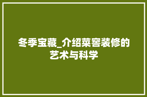冬季宝藏_介绍菜窖装修的艺术与科学 冬季宝藏_介绍菜窖装修的艺术与科学 家居设计