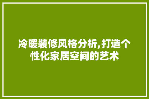 冷暖装修风格分析,打造个性化家居空间的艺术 冷暖装修风格分析,打造个性化家居空间的艺术 家居装饰