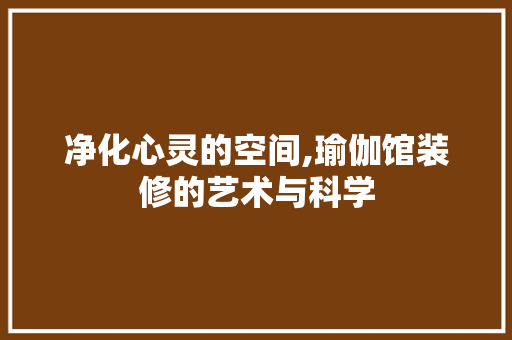 净化心灵的空间,瑜伽馆装修的艺术与科学 净化心灵的空间,瑜伽馆装修的艺术与科学 装修知识