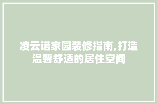 凌云诺家园装修指南,打造温馨舒适的居住空间 凌云诺家园装修指南,打造温馨舒适的居住空间 买房须知
