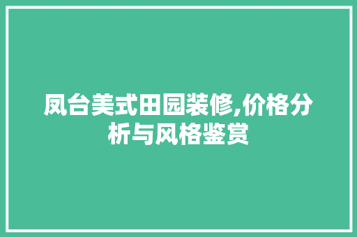 凤台美式田园装修,价格分析与风格鉴赏 凤台美式田园装修,价格分析与风格鉴赏 二手房