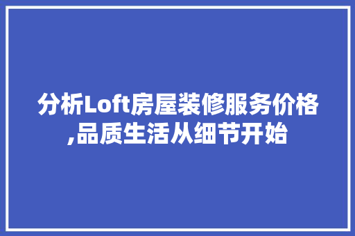 分析Loft房屋装修服务价格,品质生活从细节开始 分析Loft房屋装修服务价格,品质生活从细节开始 家居设计