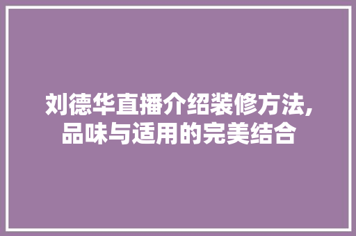 刘德华直播介绍装修方法,品味与适用的完美结合 刘德华直播介绍装修方法,品味与适用的完美结合 装修知识