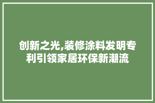 创新之光,装修涂料发明专利引领家居环保新潮流 创新之光,装修涂料发明专利引领家居环保新潮流 家居设计