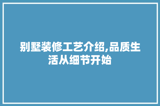 别墅装修工艺介绍,品质生活从细节开始 别墅装修工艺介绍,品质生活从细节开始 二手房