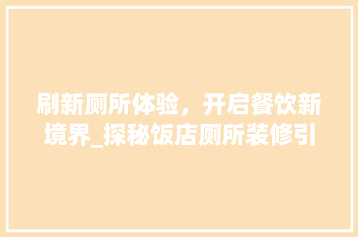 刷新厕所体验，开启餐饮新境界_探秘饭店厕所装修引流之路 刷新厕所体验，开启餐饮新境界_探秘饭店厕所装修引流之路 家居装饰