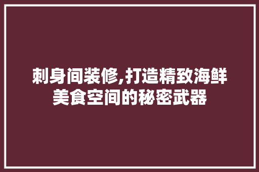 刺身间装修,打造精致海鲜美食空间的秘密武器 刺身间装修,打造精致海鲜美食空间的秘密武器 家居装饰