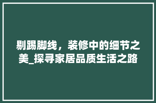 剔踢脚线，装修中的细节之美_探寻家居品质生活之路 剔踢脚线，装修中的细节之美_探寻家居品质生活之路 家居设计