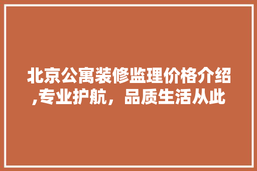 北京公寓装修监理价格介绍,专业护航，品质生活从此无忧 北京公寓装修监理价格介绍,专业护航，品质生活从此无忧 家居装饰