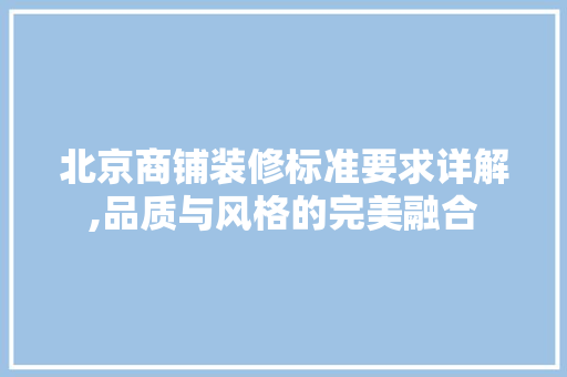 北京商铺装修标准要求详解,品质与风格的完美融合 北京商铺装修标准要求详解,品质与风格的完美融合 家居设计