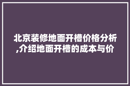 北京装修地面开槽价格分析,介绍地面开槽的成本与价值 北京装修地面开槽价格分析,介绍地面开槽的成本与价值 装修知识