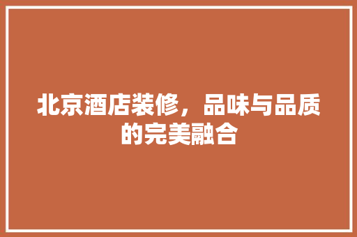 北京酒店装修，品味与品质的完美融合 北京酒店装修，品味与品质的完美融合 家居装饰
