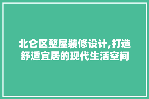 北仑区整屋装修设计,打造舒适宜居的现代生活空间 北仑区整屋装修设计,打造舒适宜居的现代生活空间 二手房