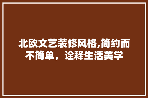北欧文艺装修风格,简约而不简单，诠释生活美学 北欧文艺装修风格,简约而不简单，诠释生活美学 装修知识