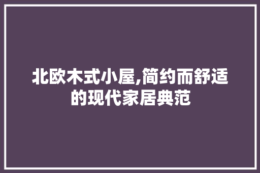 北欧木式小屋,简约而舒适的现代家居典范 北欧木式小屋,简约而舒适的现代家居典范 家居设计