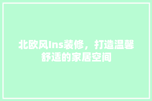 北欧风Ins装修，打造温馨舒适的家居空间 北欧风Ins装修，打造温馨舒适的家居空间 家居设计