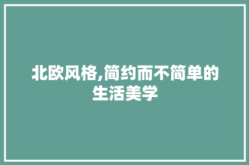 北欧风格,简约而不简单的生活美学 北欧风格,简约而不简单的生活美学 家居设计
