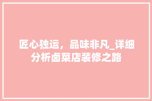 匠心独运，品味非凡_详细分析卤菜店装修之路 匠心独运，品味非凡_详细分析卤菜店装修之路 家居设计