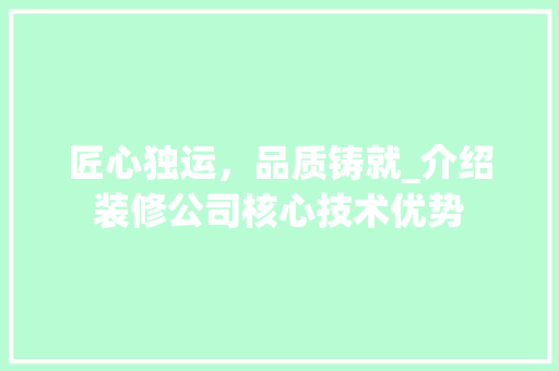 匠心独运，品质铸就_介绍装修公司核心技术优势 匠心独运，品质铸就_介绍装修公司核心技术优势 二手房