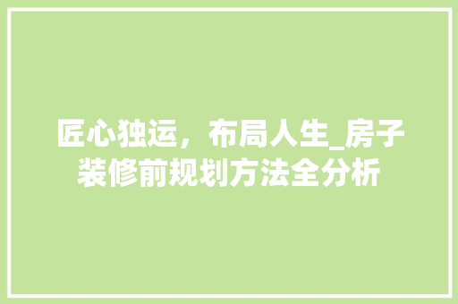 匠心独运，布局人生_房子装修前规划方法全分析 匠心独运，布局人生_房子装修前规划方法全分析 装修知识