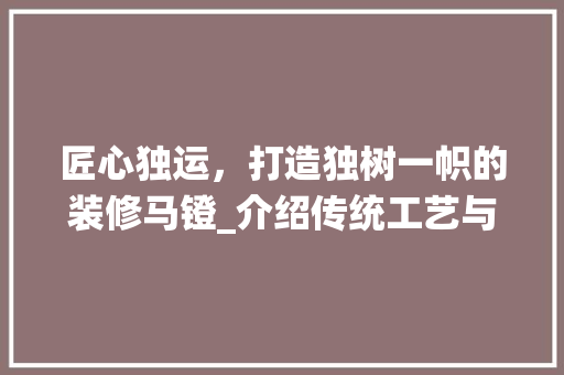 匠心独运，打造独树一帜的装修马镫_介绍传统工艺与现代美学的完美融合 匠心独运，打造独树一帜的装修马镫_介绍传统工艺与现代美学的完美融合 装修知识